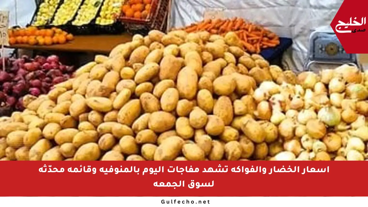 أسعار الخضار والفواكه تشهد مفاجآت اليوم بالمنوفية وقائمة محدّثة لسوق الجمعة